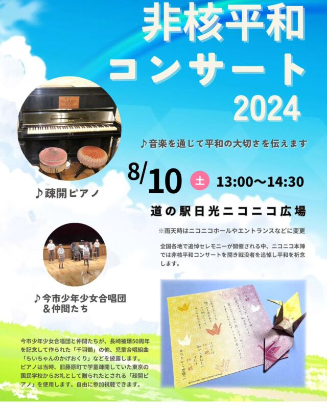 【🕊8月10日 広場利用情報🕊】

明日8月10日(土)13:00～14:00にかけて
道の駅日光ニコニコ広場では『非核平和コンサート』が行われます。

音楽を通じて平和の大切さを伝えようと、今市少年少女合唱団と仲間たちが「疎開ピアノ」と共に歌を披露します。

どなたさまも自由に観覧いただけますので
ぜひお立ち寄りくださいませ🎹

#道の駅日光 #ニコニコ本陣 #道の駅 #非核平和コンサート #今市少年少女合唱団